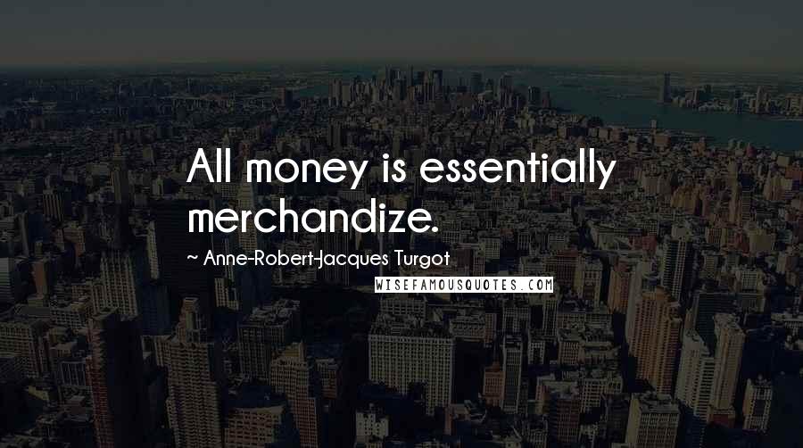 Anne-Robert-Jacques Turgot Quotes: All money is essentially merchandize.