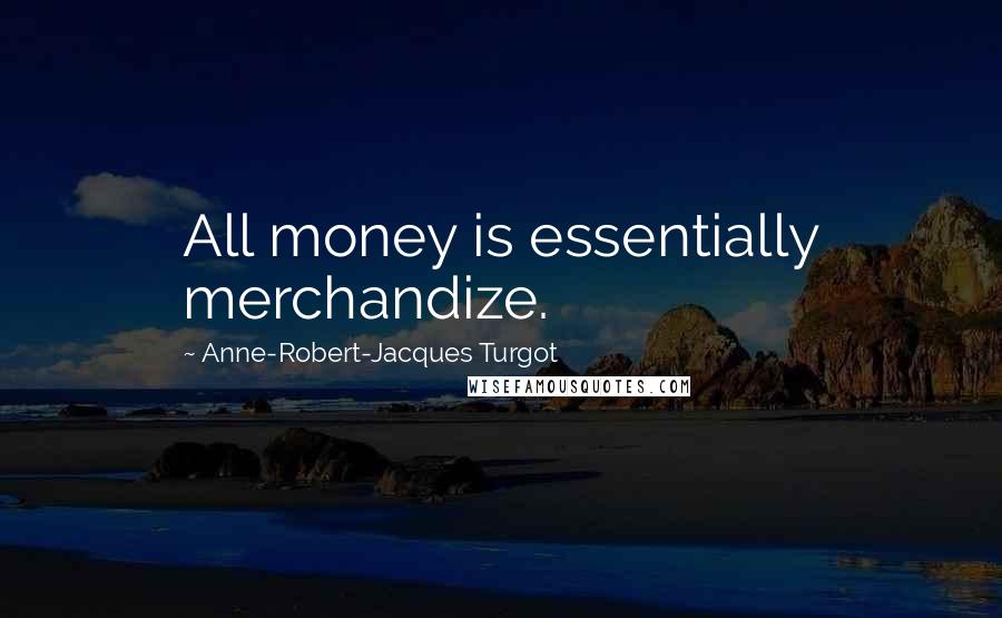 Anne-Robert-Jacques Turgot Quotes: All money is essentially merchandize.