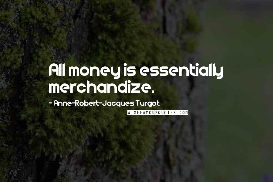 Anne-Robert-Jacques Turgot Quotes: All money is essentially merchandize.