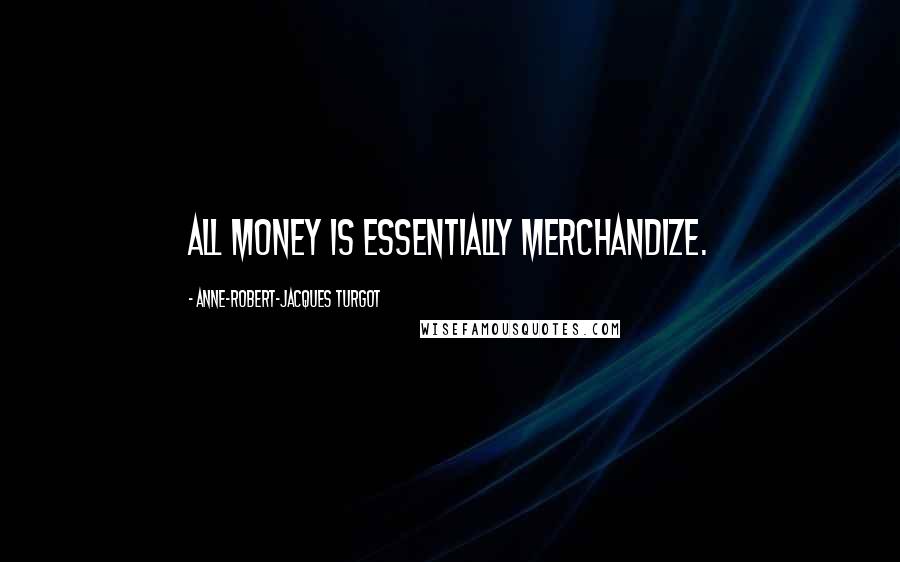 Anne-Robert-Jacques Turgot Quotes: All money is essentially merchandize.