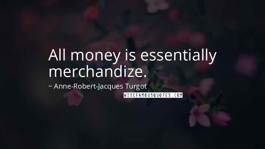 Anne-Robert-Jacques Turgot Quotes: All money is essentially merchandize.