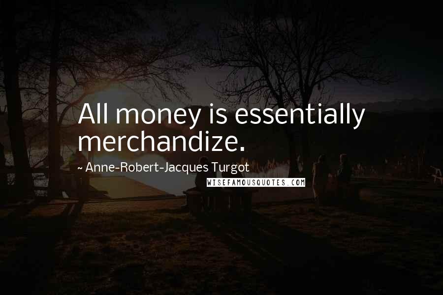 Anne-Robert-Jacques Turgot Quotes: All money is essentially merchandize.