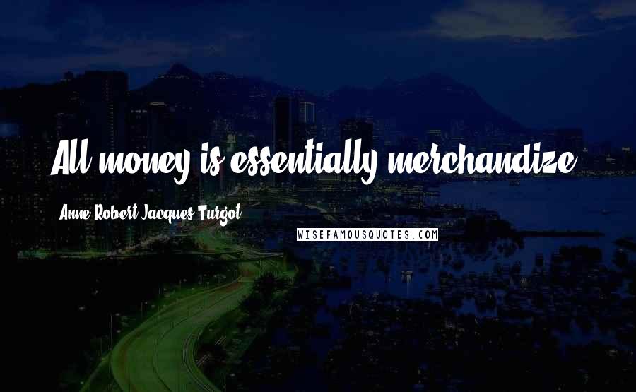 Anne-Robert-Jacques Turgot Quotes: All money is essentially merchandize.