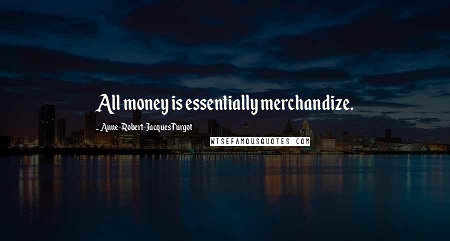 Anne-Robert-Jacques Turgot Quotes: All money is essentially merchandize.