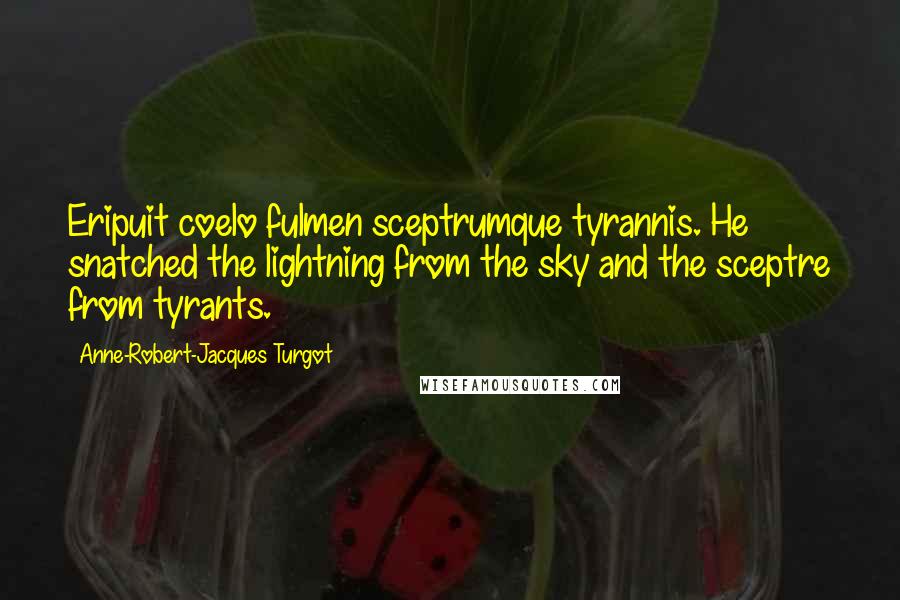 Anne-Robert-Jacques Turgot Quotes: Eripuit coelo fulmen sceptrumque tyrannis. He snatched the lightning from the sky and the sceptre from tyrants.