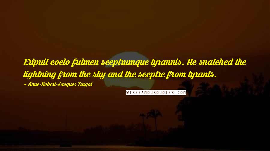 Anne-Robert-Jacques Turgot Quotes: Eripuit coelo fulmen sceptrumque tyrannis. He snatched the lightning from the sky and the sceptre from tyrants.