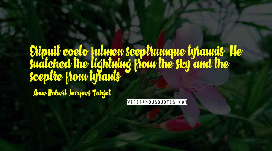 Anne-Robert-Jacques Turgot Quotes: Eripuit coelo fulmen sceptrumque tyrannis. He snatched the lightning from the sky and the sceptre from tyrants.