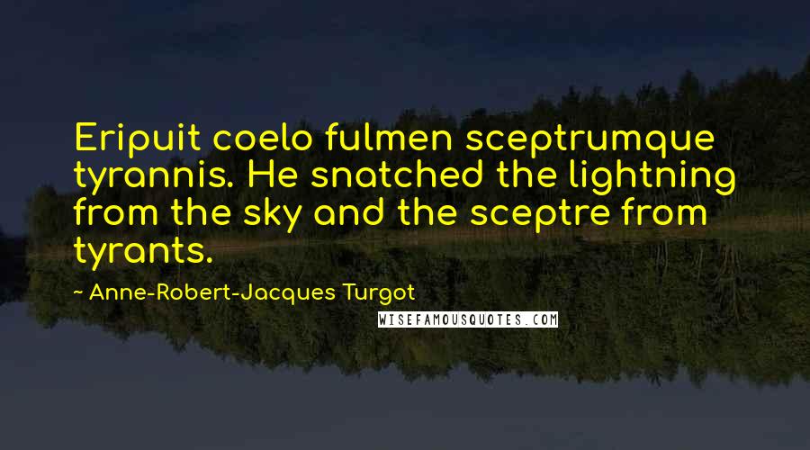 Anne-Robert-Jacques Turgot Quotes: Eripuit coelo fulmen sceptrumque tyrannis. He snatched the lightning from the sky and the sceptre from tyrants.