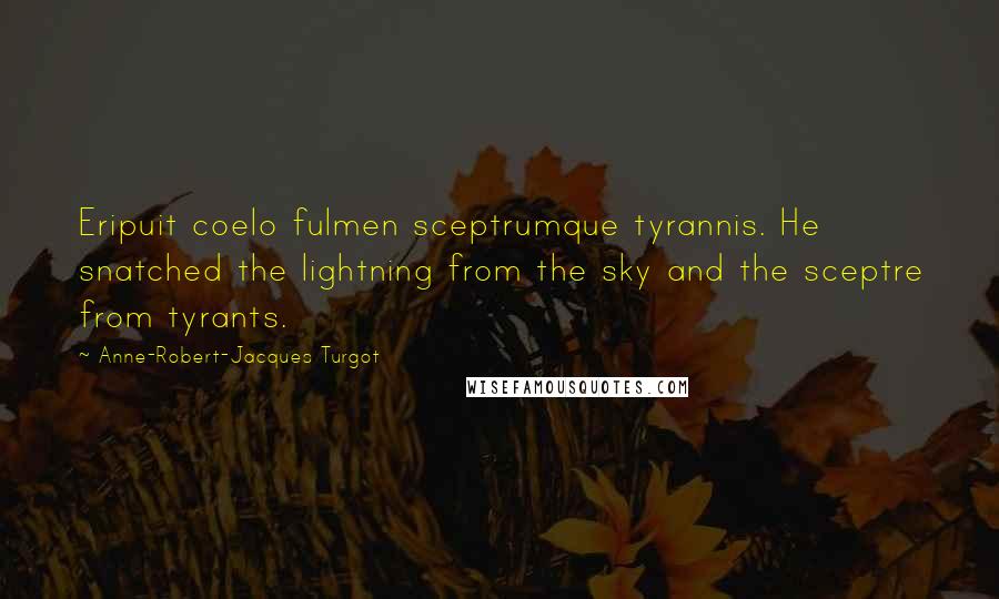 Anne-Robert-Jacques Turgot Quotes: Eripuit coelo fulmen sceptrumque tyrannis. He snatched the lightning from the sky and the sceptre from tyrants.