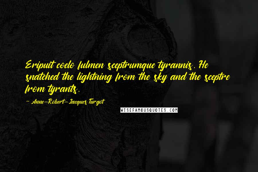 Anne-Robert-Jacques Turgot Quotes: Eripuit coelo fulmen sceptrumque tyrannis. He snatched the lightning from the sky and the sceptre from tyrants.