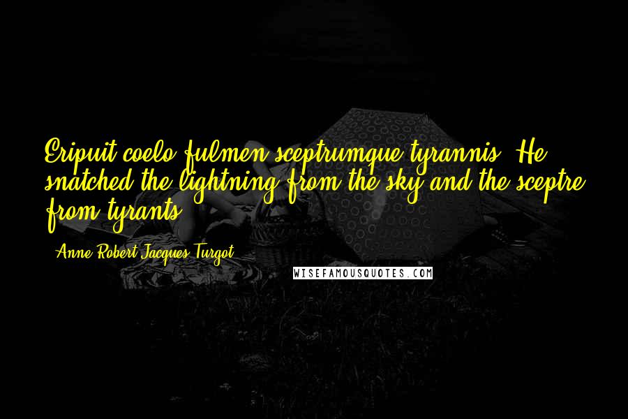 Anne-Robert-Jacques Turgot Quotes: Eripuit coelo fulmen sceptrumque tyrannis. He snatched the lightning from the sky and the sceptre from tyrants.