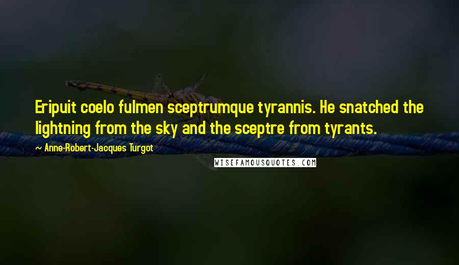 Anne-Robert-Jacques Turgot Quotes: Eripuit coelo fulmen sceptrumque tyrannis. He snatched the lightning from the sky and the sceptre from tyrants.