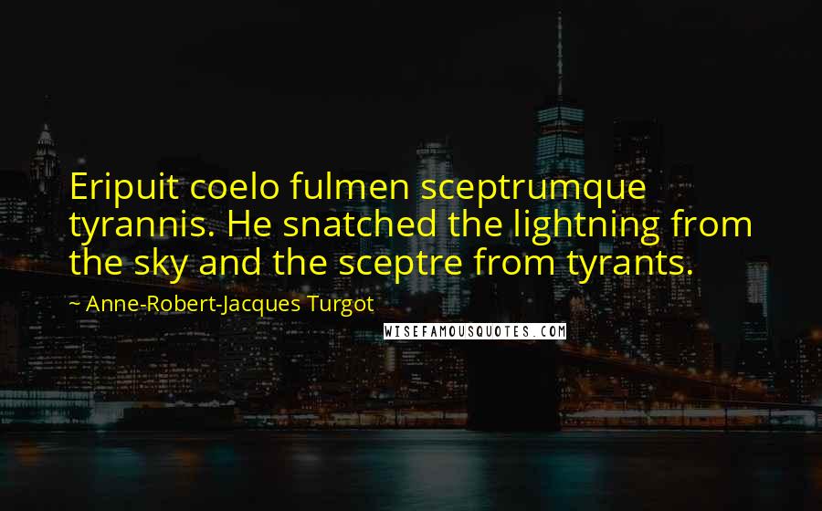 Anne-Robert-Jacques Turgot Quotes: Eripuit coelo fulmen sceptrumque tyrannis. He snatched the lightning from the sky and the sceptre from tyrants.