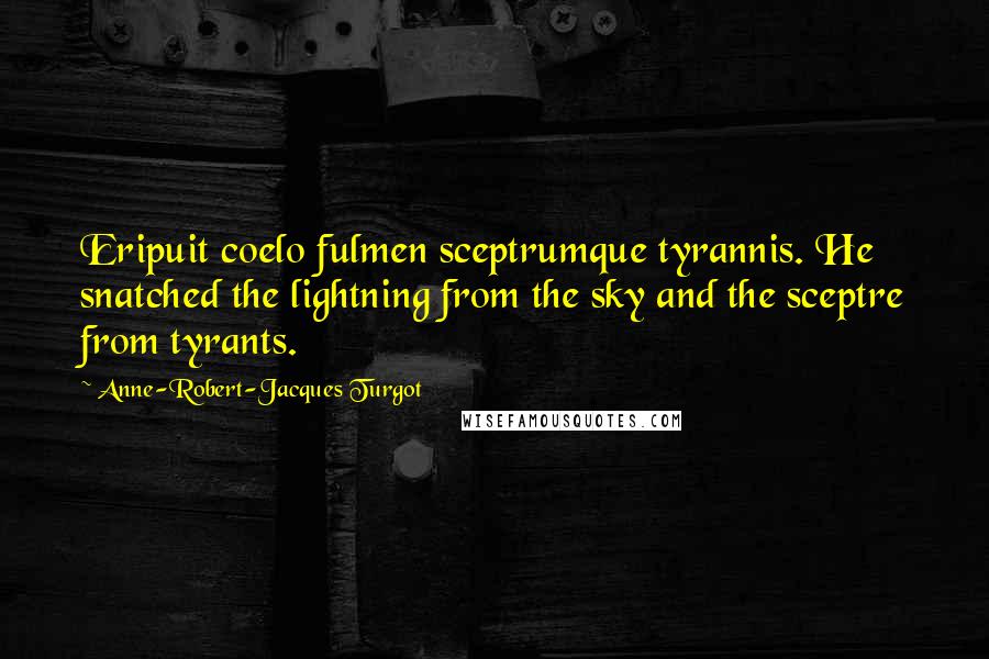 Anne-Robert-Jacques Turgot Quotes: Eripuit coelo fulmen sceptrumque tyrannis. He snatched the lightning from the sky and the sceptre from tyrants.