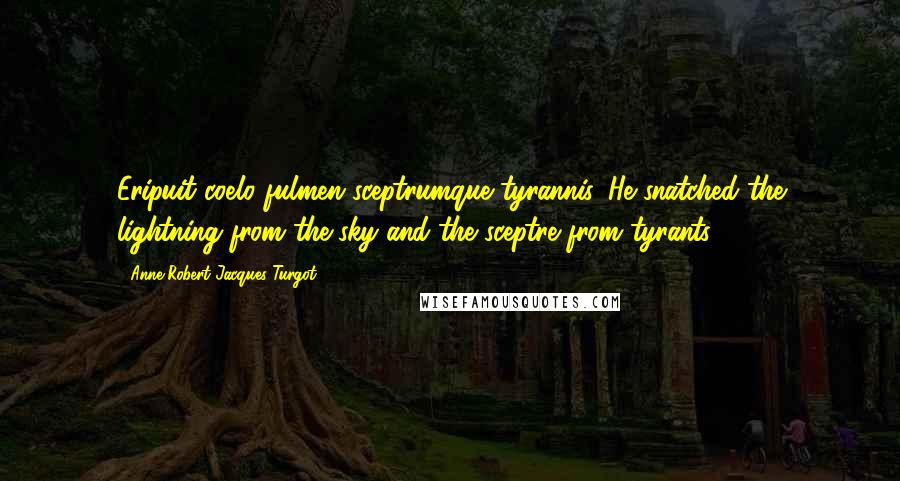 Anne-Robert-Jacques Turgot Quotes: Eripuit coelo fulmen sceptrumque tyrannis. He snatched the lightning from the sky and the sceptre from tyrants.