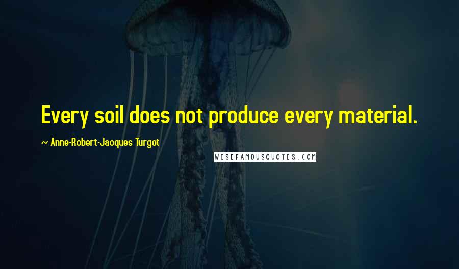 Anne-Robert-Jacques Turgot Quotes: Every soil does not produce every material.