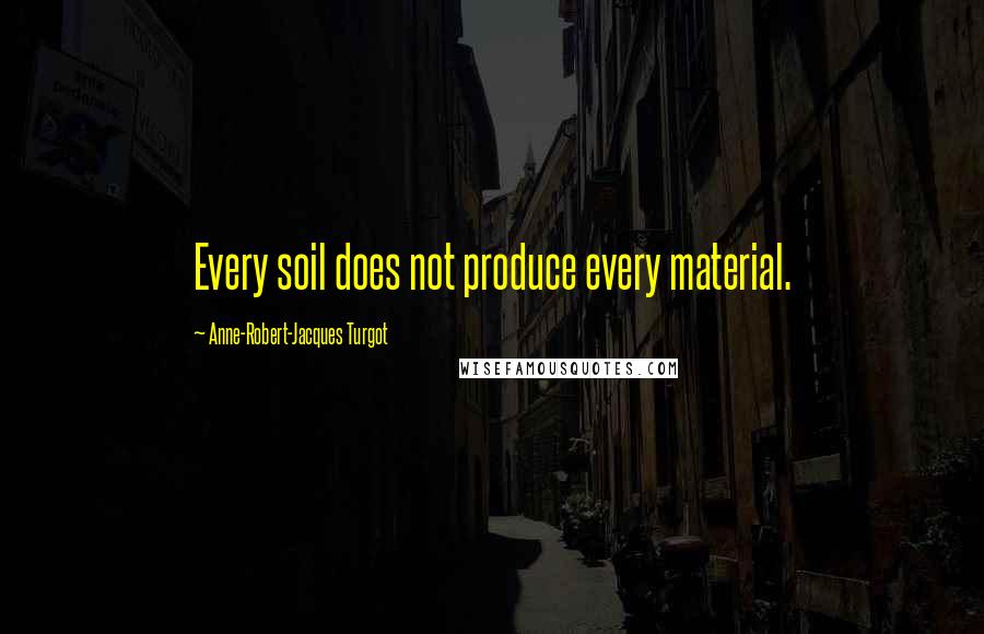 Anne-Robert-Jacques Turgot Quotes: Every soil does not produce every material.