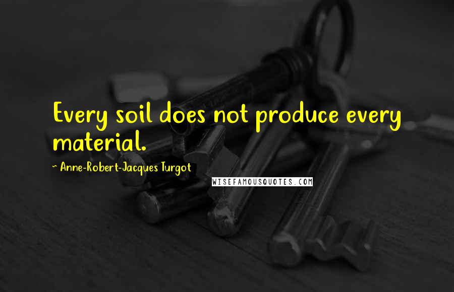 Anne-Robert-Jacques Turgot Quotes: Every soil does not produce every material.