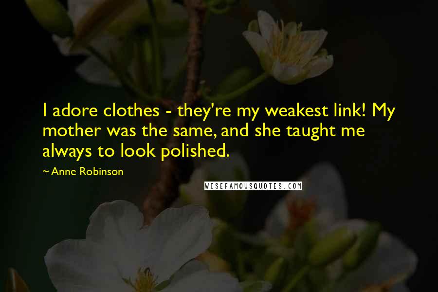 Anne Robinson Quotes: I adore clothes - they're my weakest link! My mother was the same, and she taught me always to look polished.