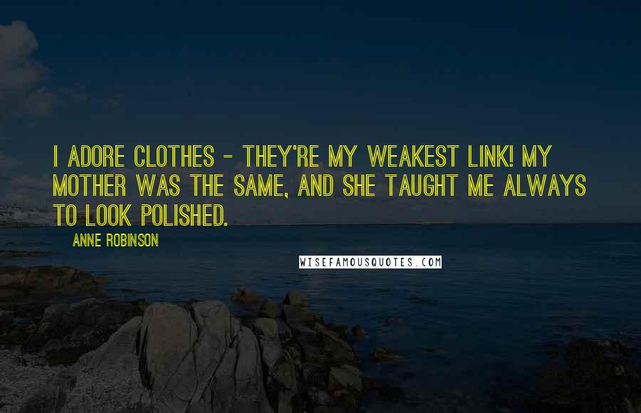 Anne Robinson Quotes: I adore clothes - they're my weakest link! My mother was the same, and she taught me always to look polished.