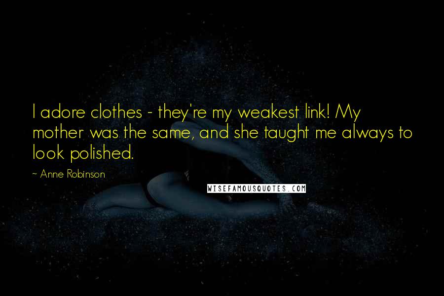 Anne Robinson Quotes: I adore clothes - they're my weakest link! My mother was the same, and she taught me always to look polished.