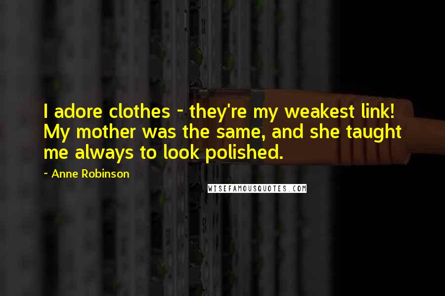 Anne Robinson Quotes: I adore clothes - they're my weakest link! My mother was the same, and she taught me always to look polished.