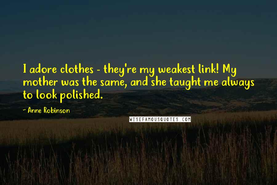 Anne Robinson Quotes: I adore clothes - they're my weakest link! My mother was the same, and she taught me always to look polished.