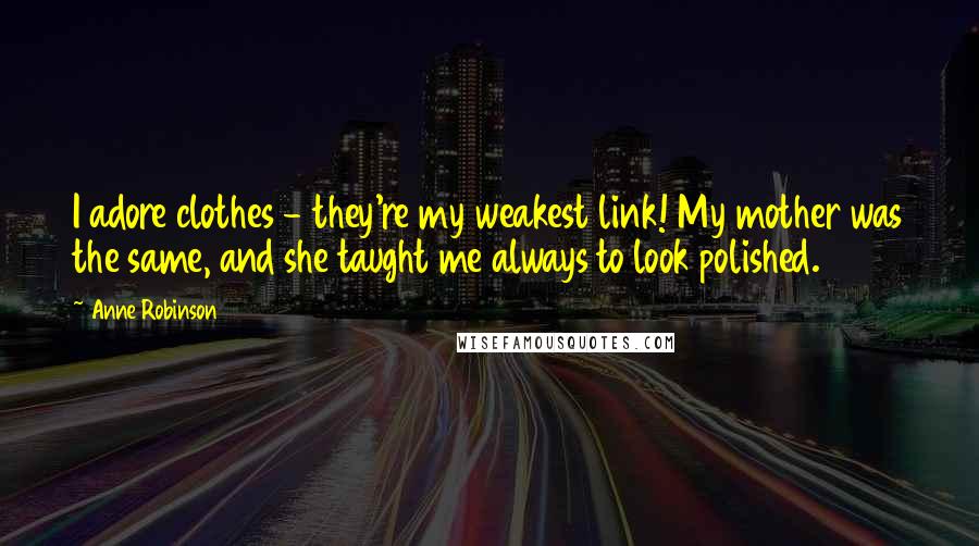 Anne Robinson Quotes: I adore clothes - they're my weakest link! My mother was the same, and she taught me always to look polished.