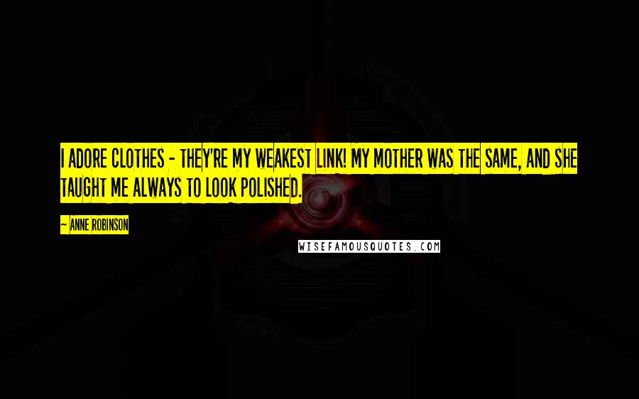 Anne Robinson Quotes: I adore clothes - they're my weakest link! My mother was the same, and she taught me always to look polished.