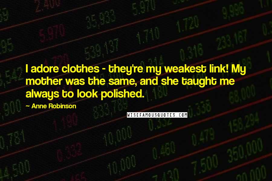 Anne Robinson Quotes: I adore clothes - they're my weakest link! My mother was the same, and she taught me always to look polished.