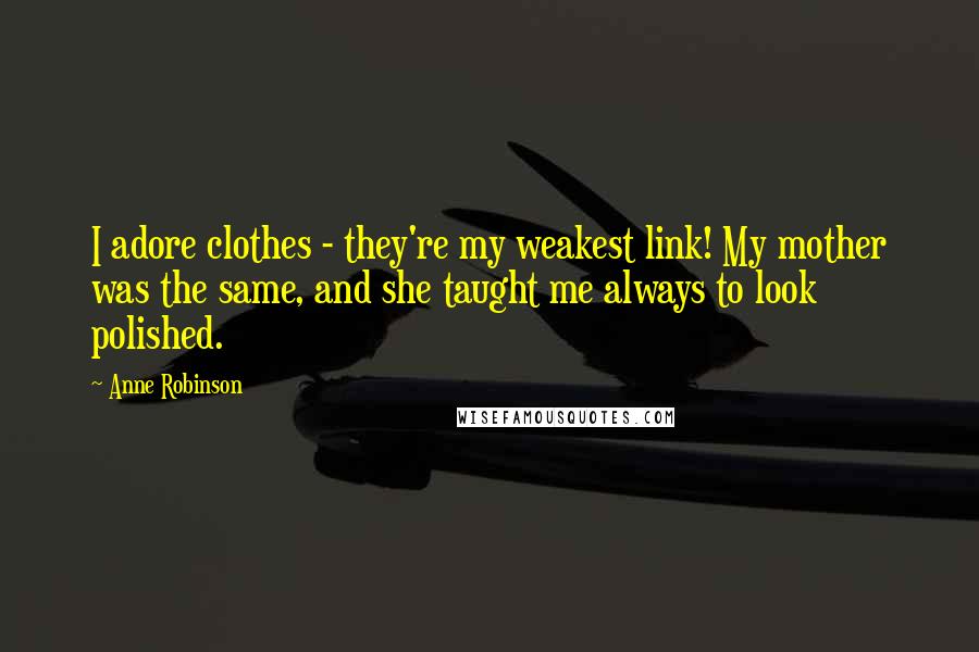 Anne Robinson Quotes: I adore clothes - they're my weakest link! My mother was the same, and she taught me always to look polished.