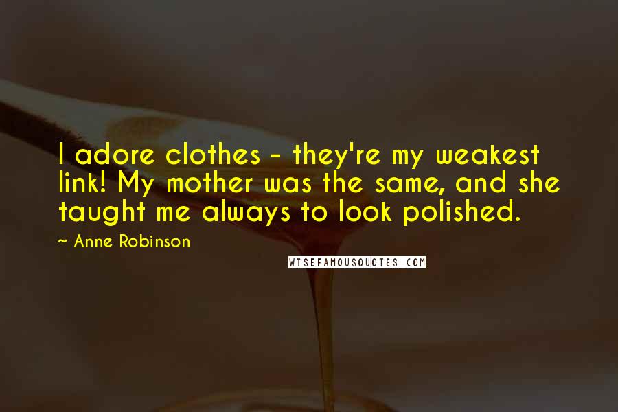 Anne Robinson Quotes: I adore clothes - they're my weakest link! My mother was the same, and she taught me always to look polished.