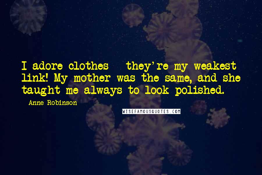 Anne Robinson Quotes: I adore clothes - they're my weakest link! My mother was the same, and she taught me always to look polished.