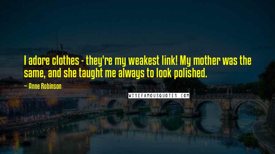 Anne Robinson Quotes: I adore clothes - they're my weakest link! My mother was the same, and she taught me always to look polished.