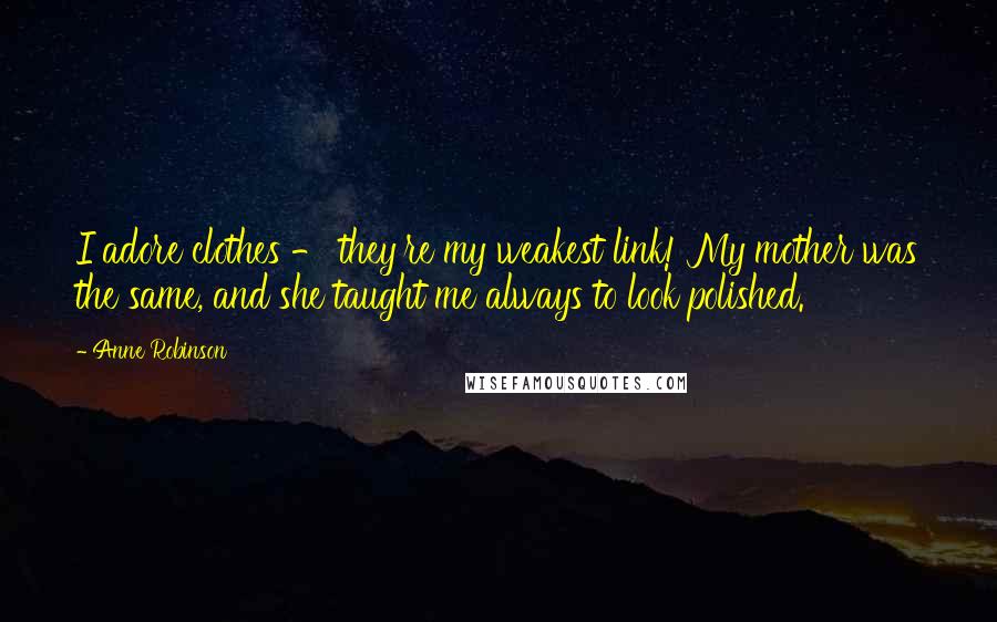 Anne Robinson Quotes: I adore clothes - they're my weakest link! My mother was the same, and she taught me always to look polished.