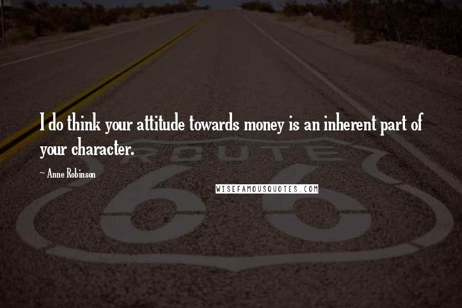 Anne Robinson Quotes: I do think your attitude towards money is an inherent part of your character.