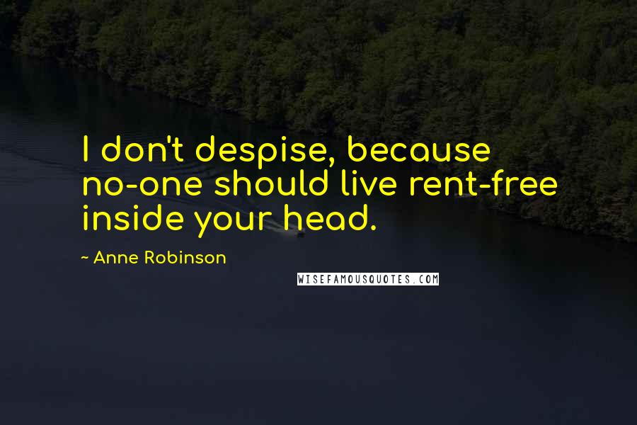 Anne Robinson Quotes: I don't despise, because no-one should live rent-free inside your head.