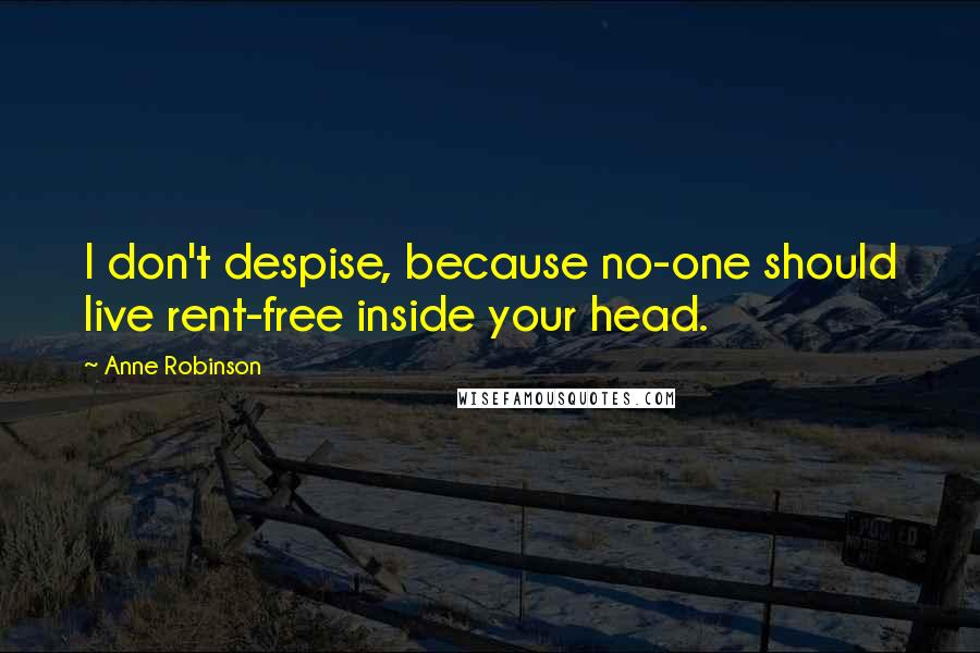 Anne Robinson Quotes: I don't despise, because no-one should live rent-free inside your head.