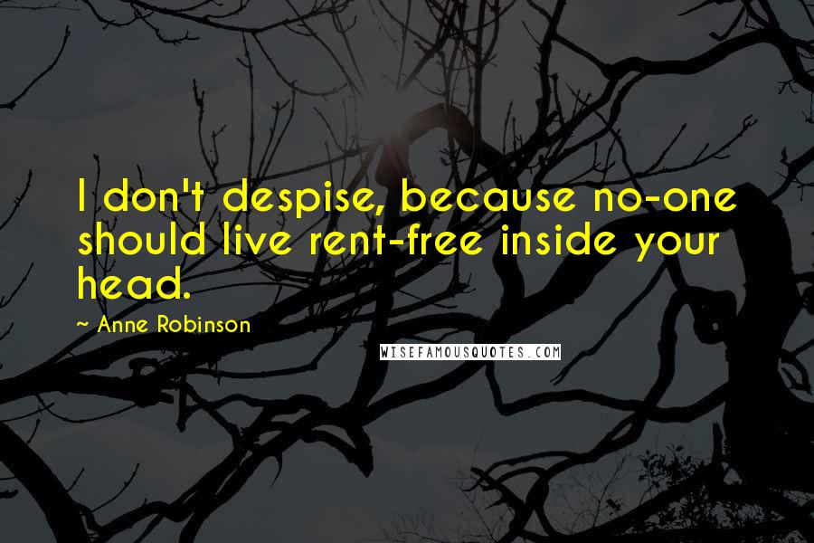 Anne Robinson Quotes: I don't despise, because no-one should live rent-free inside your head.