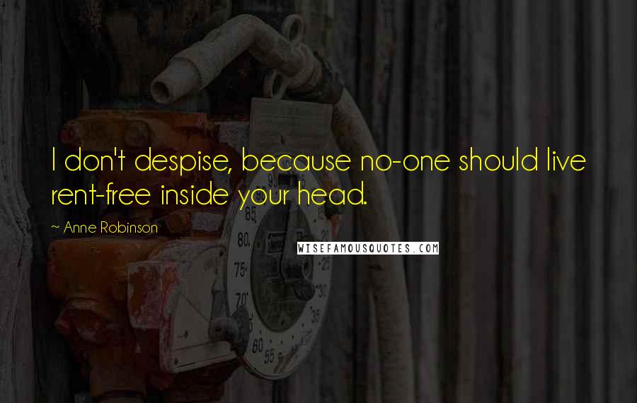 Anne Robinson Quotes: I don't despise, because no-one should live rent-free inside your head.