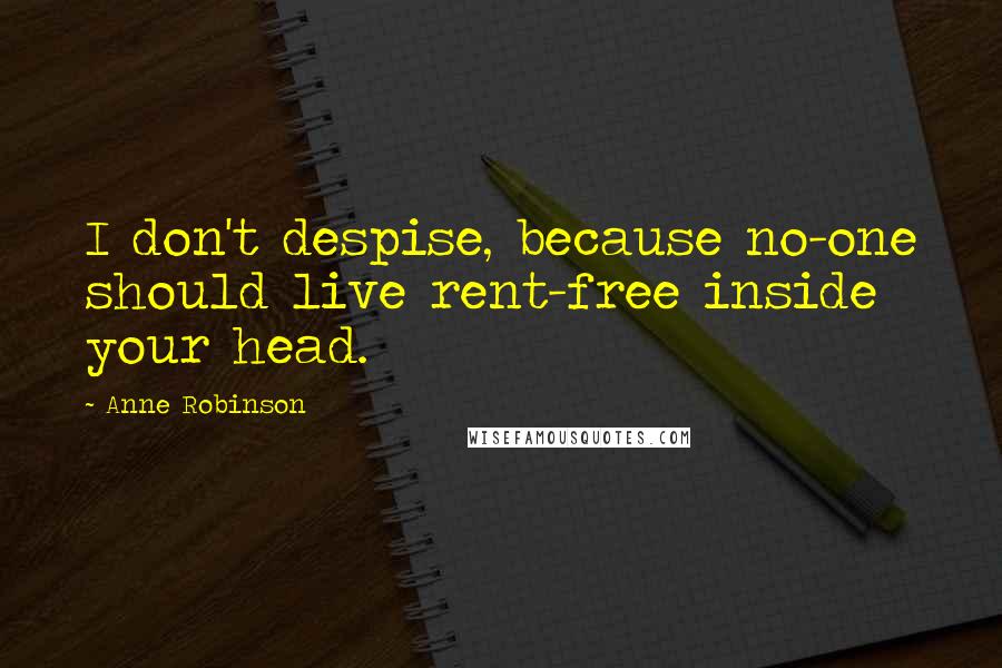 Anne Robinson Quotes: I don't despise, because no-one should live rent-free inside your head.