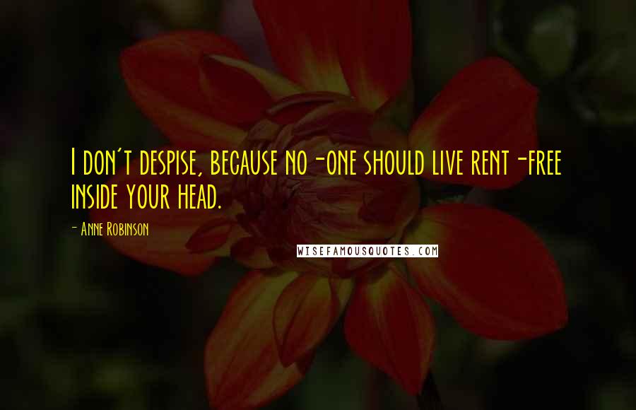 Anne Robinson Quotes: I don't despise, because no-one should live rent-free inside your head.