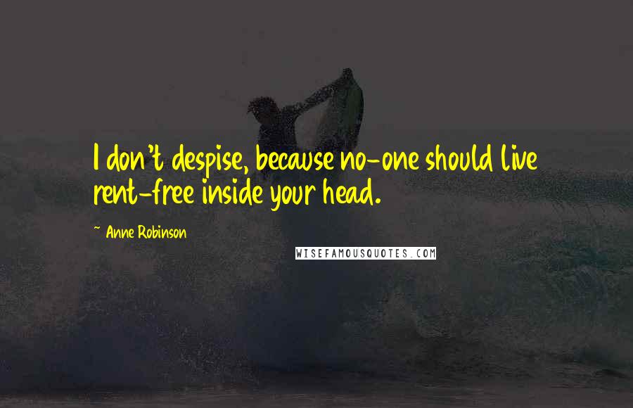 Anne Robinson Quotes: I don't despise, because no-one should live rent-free inside your head.