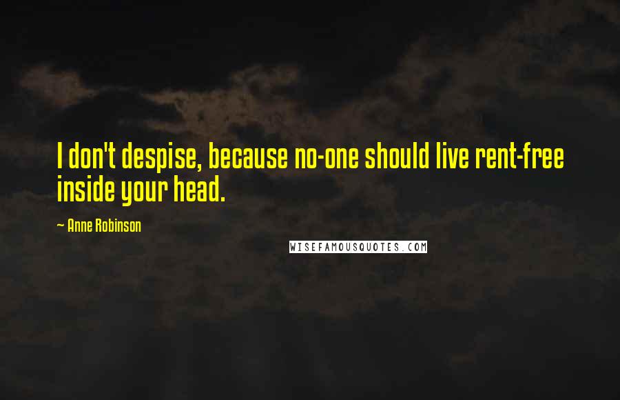 Anne Robinson Quotes: I don't despise, because no-one should live rent-free inside your head.