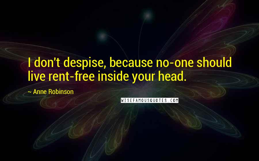 Anne Robinson Quotes: I don't despise, because no-one should live rent-free inside your head.