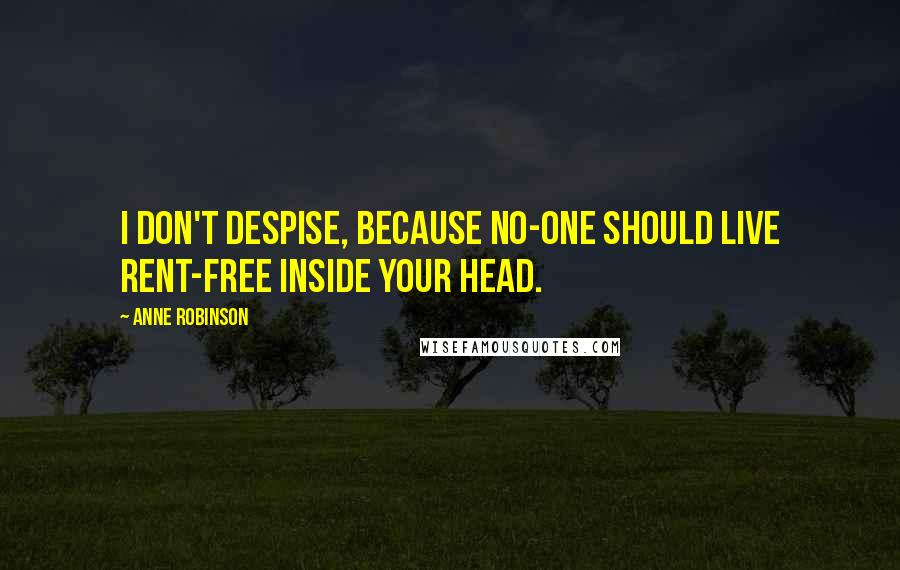 Anne Robinson Quotes: I don't despise, because no-one should live rent-free inside your head.