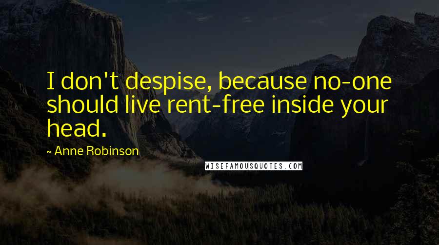 Anne Robinson Quotes: I don't despise, because no-one should live rent-free inside your head.