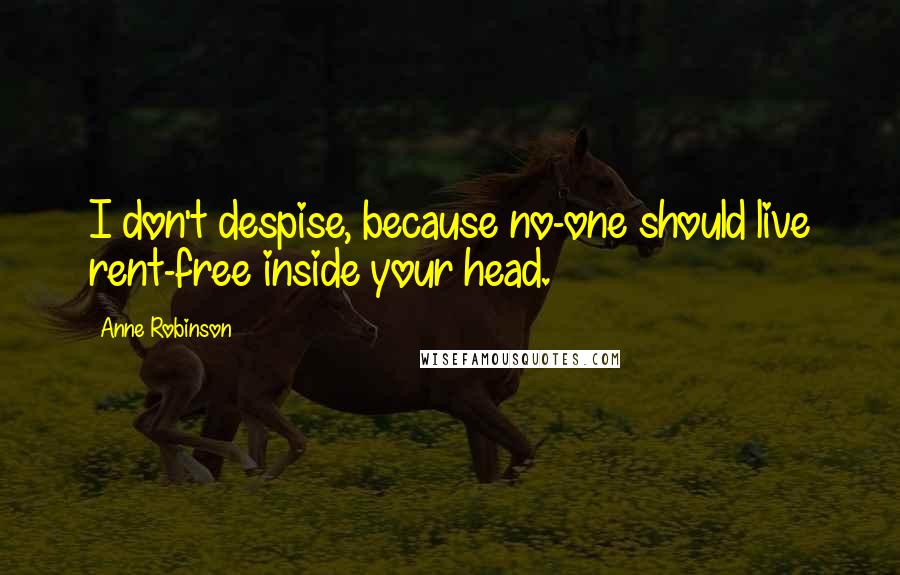 Anne Robinson Quotes: I don't despise, because no-one should live rent-free inside your head.