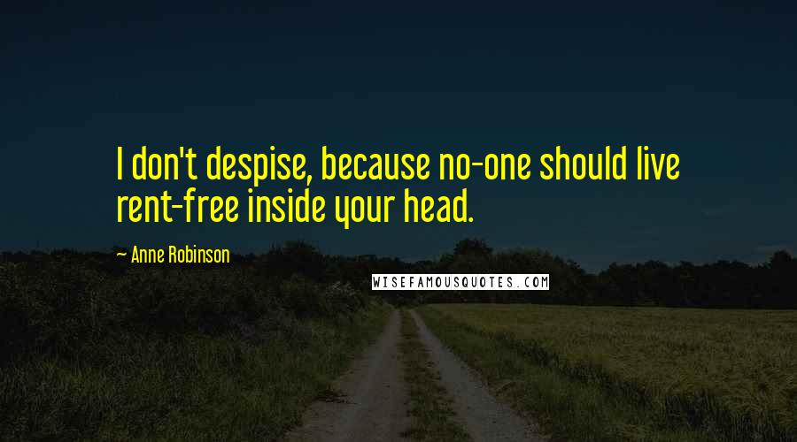 Anne Robinson Quotes: I don't despise, because no-one should live rent-free inside your head.