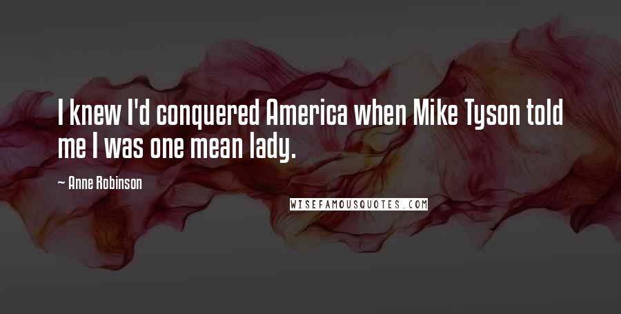 Anne Robinson Quotes: I knew I'd conquered America when Mike Tyson told me I was one mean lady.